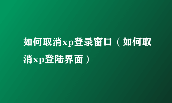 如何取消xp登录窗口（如何取消xp登陆界面）