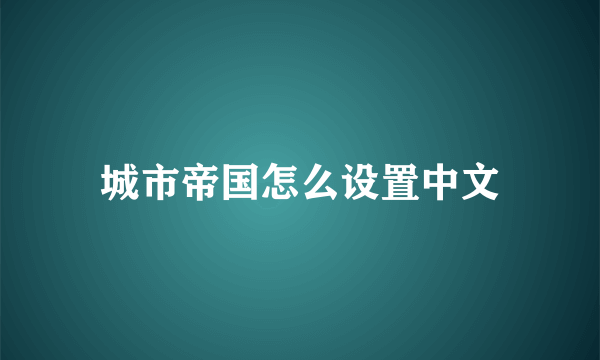 城市帝国怎么设置中文