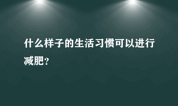 什么样子的生活习惯可以进行减肥？