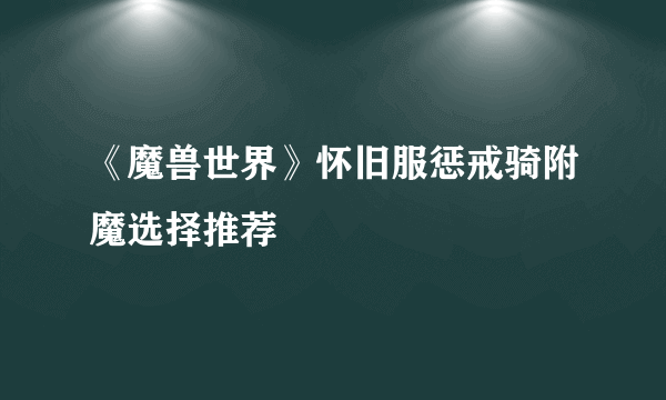 《魔兽世界》怀旧服惩戒骑附魔选择推荐