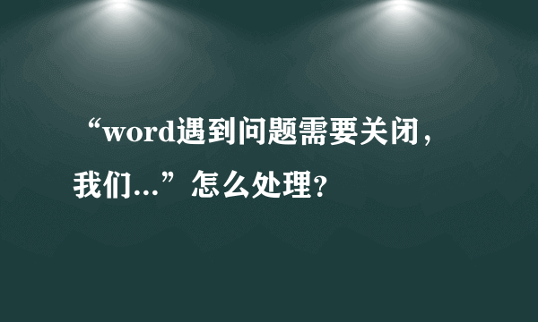 “word遇到问题需要关闭，我们...”怎么处理？