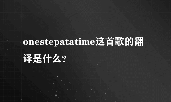 onestepatatime这首歌的翻译是什么？