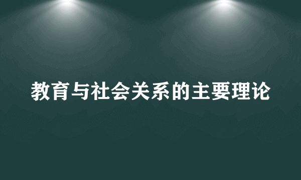 教育与社会关系的主要理论