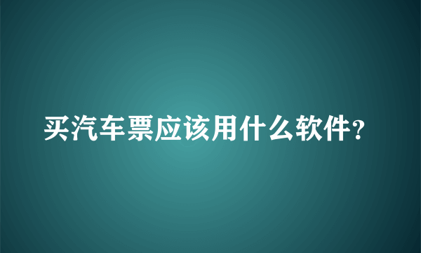 买汽车票应该用什么软件？