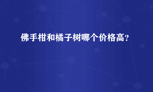 佛手柑和橘子树哪个价格高？