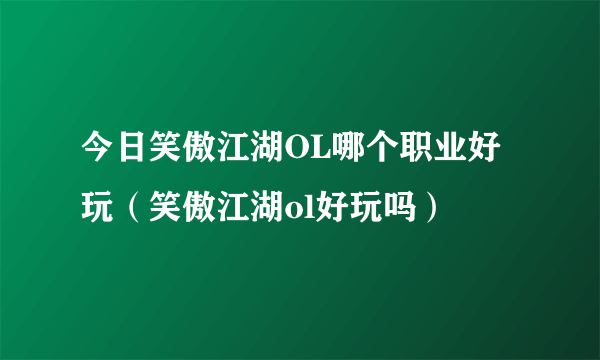 今日笑傲江湖OL哪个职业好玩（笑傲江湖ol好玩吗）