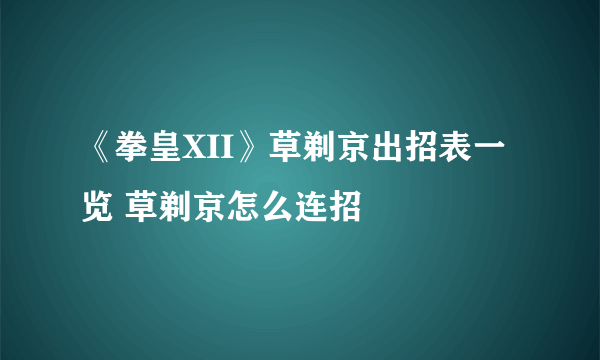 《拳皇XII》草剃京出招表一览 草剃京怎么连招