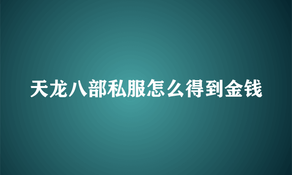 天龙八部私服怎么得到金钱