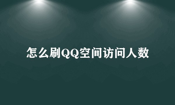 怎么刷QQ空间访问人数