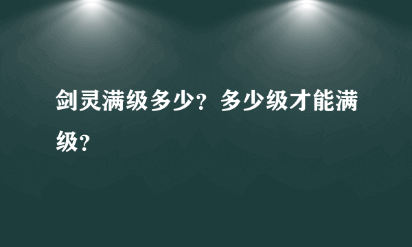 剑灵满级多少？多少级才能满级？