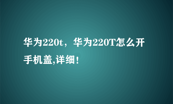 华为220t，华为220T怎么开手机盖,详细！