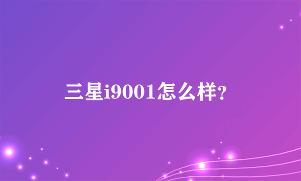 三星i9001怎么样？