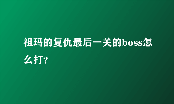 祖玛的复仇最后一关的boss怎么打？