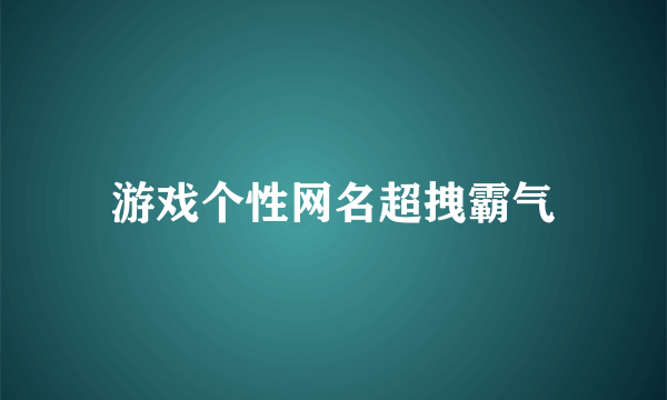 游戏个性网名超拽霸气