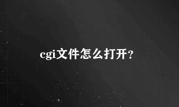 cgi文件怎么打开？