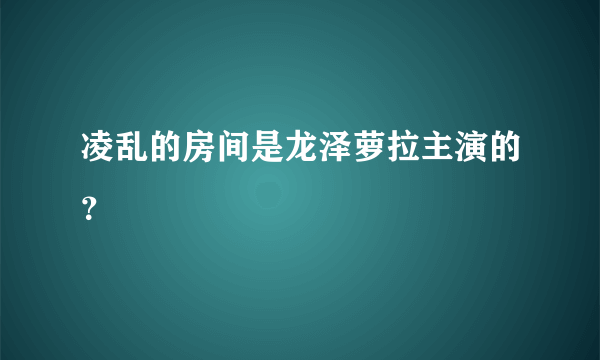 凌乱的房间是龙泽萝拉主演的？