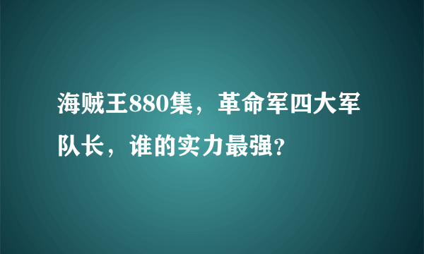 海贼王880集，革命军四大军队长，谁的实力最强？