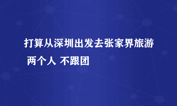 打算从深圳出发去张家界旅游 两个人 不跟团