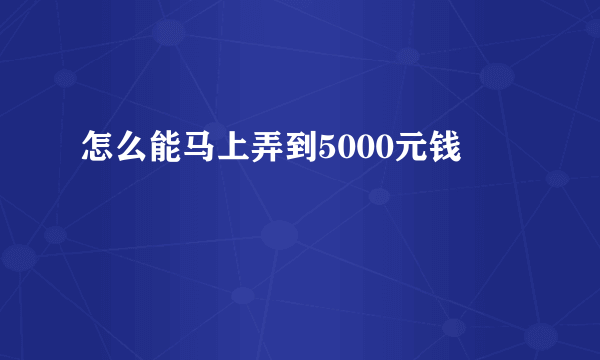 怎么能马上弄到5000元钱