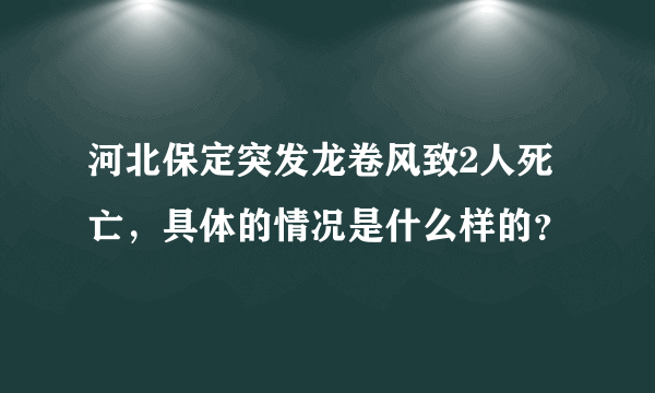 河北保定突发龙卷风致2人死亡，具体的情况是什么样的？