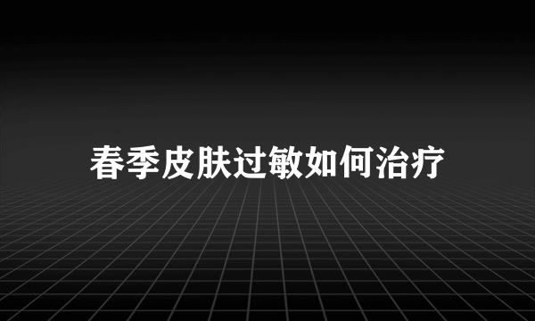 春季皮肤过敏如何治疗