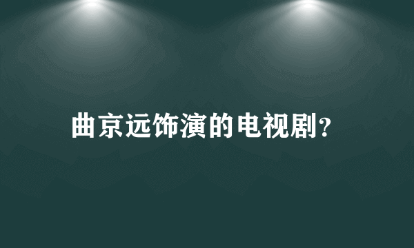 曲京远饰演的电视剧？