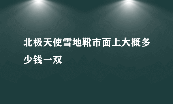 北极天使雪地靴市面上大概多少钱一双