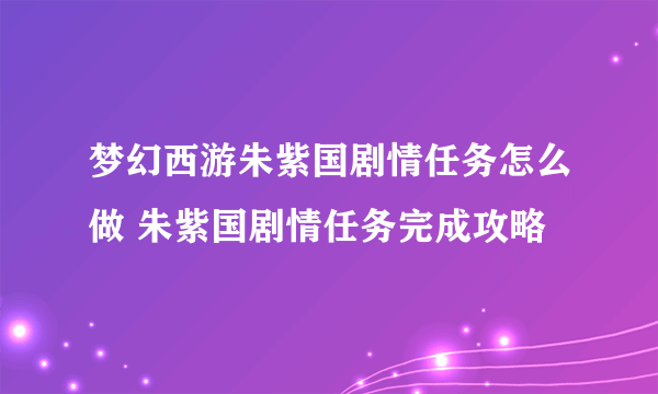 梦幻西游朱紫国剧情任务怎么做 朱紫国剧情任务完成攻略