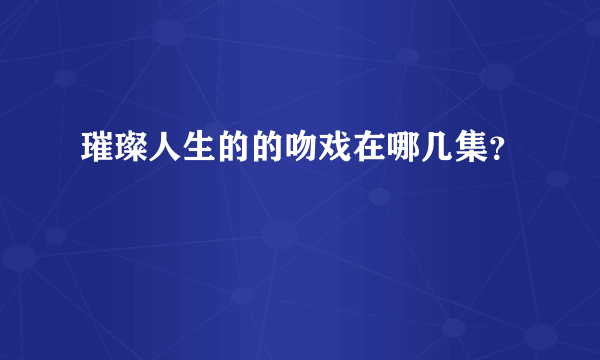 璀璨人生的的吻戏在哪几集？