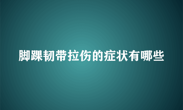 脚踝韧带拉伤的症状有哪些