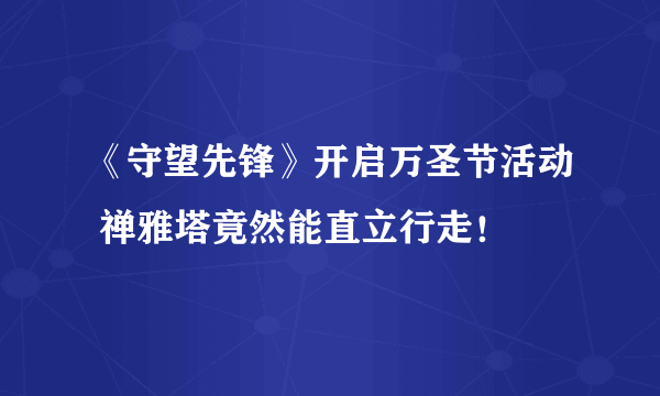 《守望先锋》开启万圣节活动 禅雅塔竟然能直立行走！