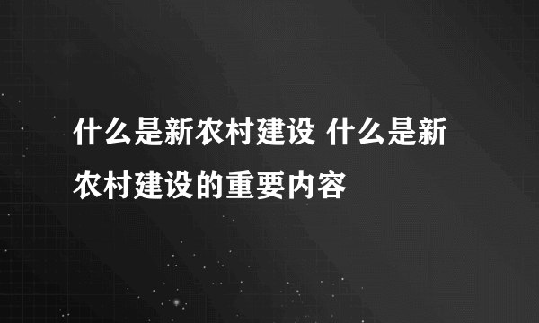 什么是新农村建设 什么是新农村建设的重要内容