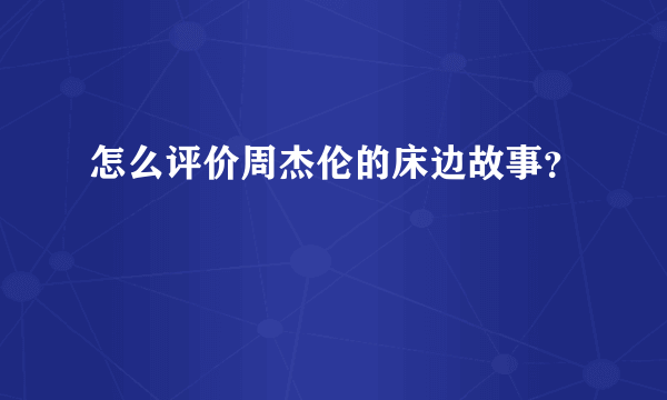 怎么评价周杰伦的床边故事？