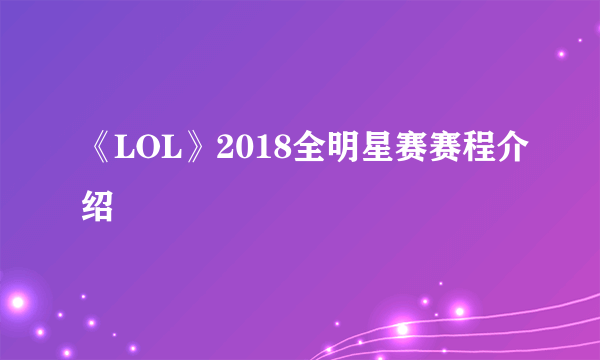 《LOL》2018全明星赛赛程介绍