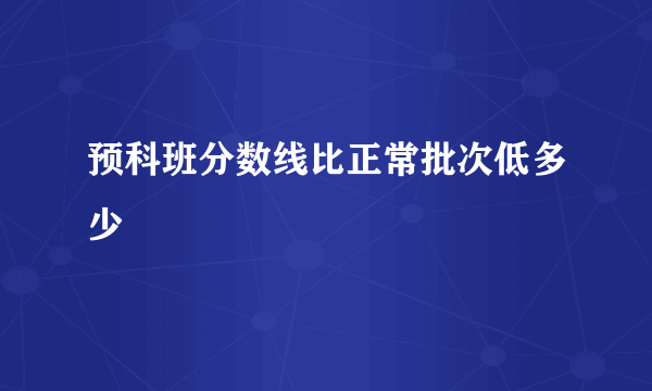 预科班分数线比正常批次低多少