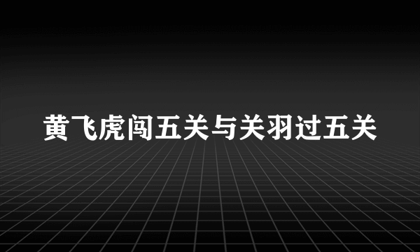 黄飞虎闯五关与关羽过五关