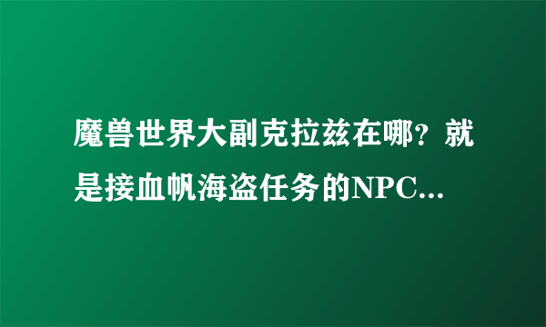 魔兽世界大副克拉兹在哪？就是接血帆海盗任务的NPC，坐标我找不到，说说怎么走