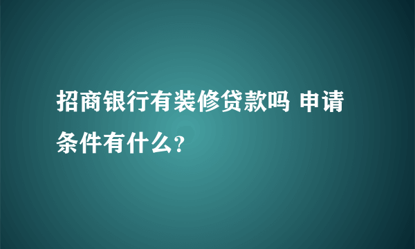 招商银行有装修贷款吗 申请条件有什么？