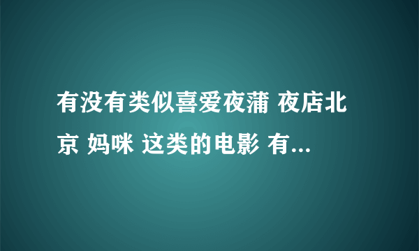 有没有类似喜爱夜蒲 夜店北京 妈咪 这类的电影 有关夜店生活的电影 想要现代的 不要日本的 最好