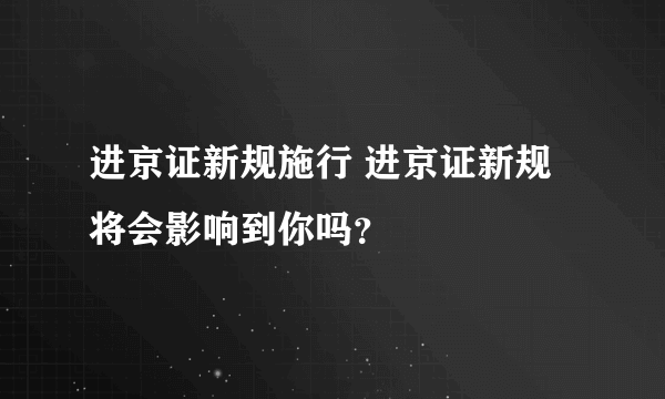 进京证新规施行 进京证新规将会影响到你吗？