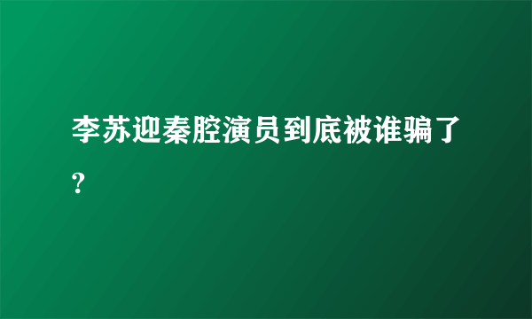 李苏迎秦腔演员到底被谁骗了?