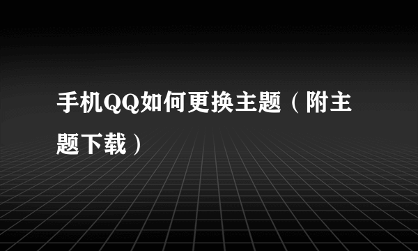 手机QQ如何更换主题（附主题下载）