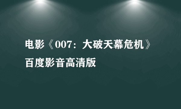 电影《007：大破天幕危机》百度影音高清版