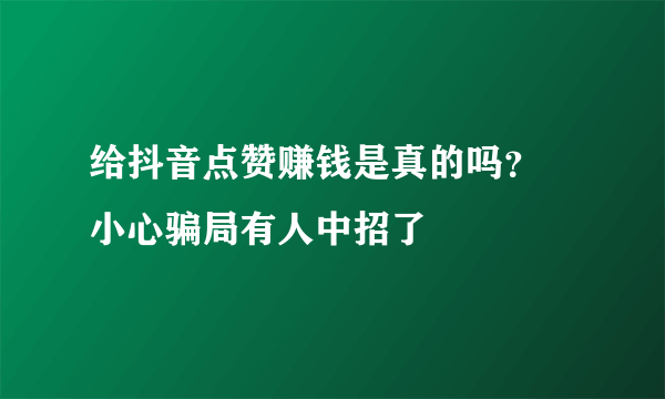 给抖音点赞赚钱是真的吗？ 小心骗局有人中招了