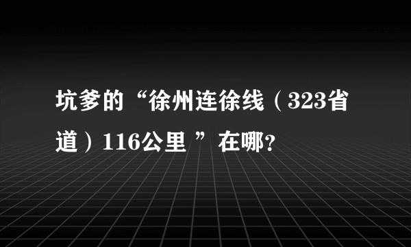 坑爹的“徐州连徐线（323省道）116公里 ”在哪？