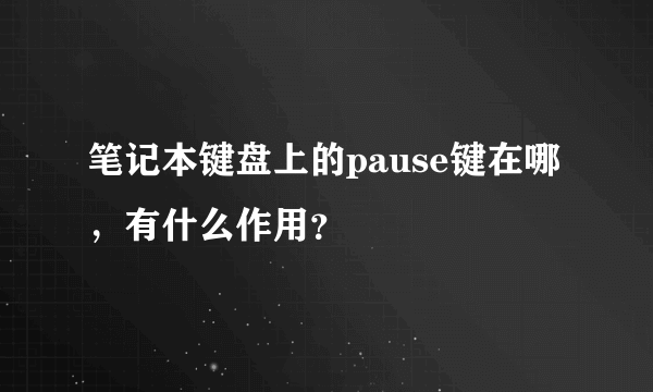 笔记本键盘上的pause键在哪，有什么作用？