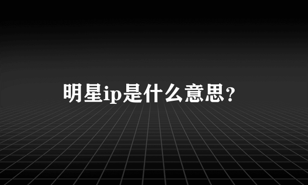 明星ip是什么意思？