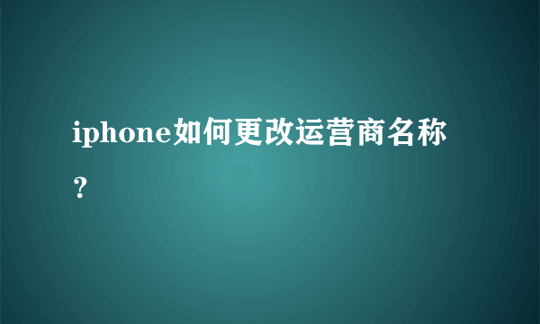 iphone如何更改运营商名称？