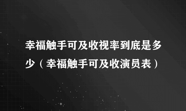 幸福触手可及收视率到底是多少（幸福触手可及收演员表）