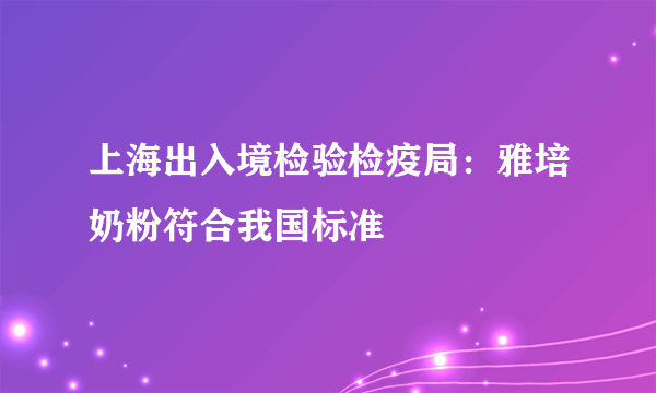 上海出入境检验检疫局：雅培奶粉符合我国标准